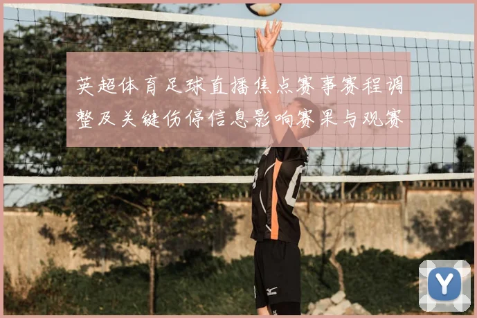 英超体育足球直播焦点赛事赛程调整及关键伤停信息影响赛果与观赛看点