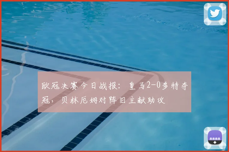 欧冠决赛今日战报：皇马2-0多特夺冠，贝林厄姆对阵旧主献助攻