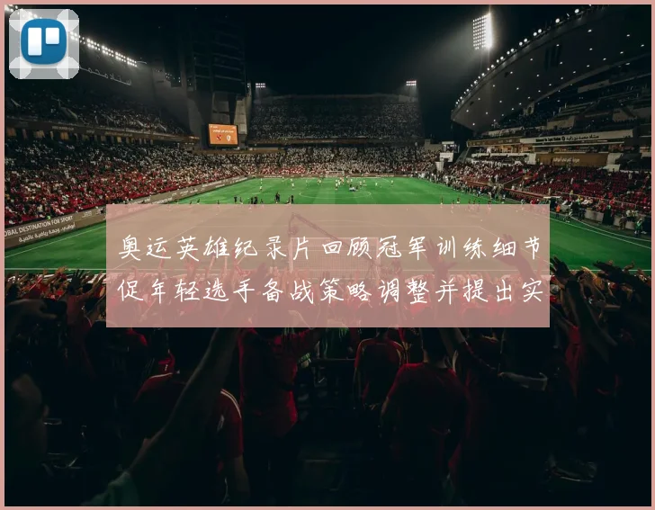 奥运英雄纪录片回顾冠军训练细节促年轻选手备战策略调整并提出实战借鉴