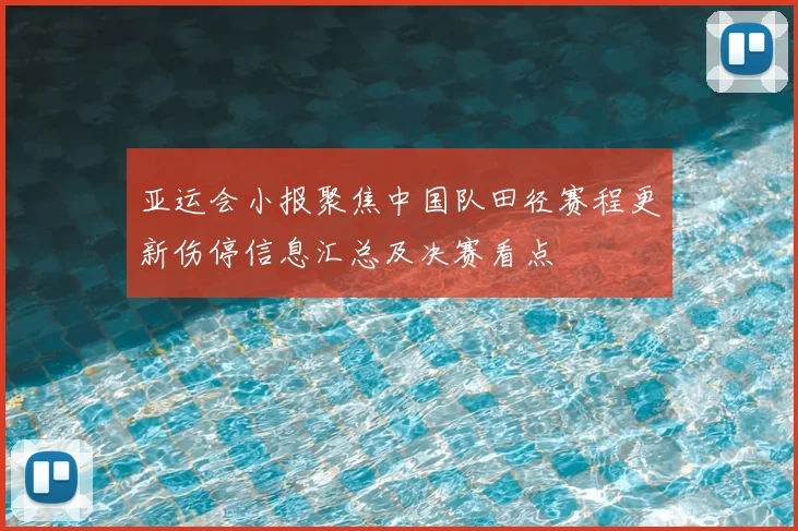 亚运会小报聚焦中国队田径赛程更新伤停信息汇总及决赛看点
