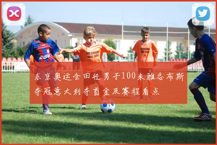 东京奥运会田径男子100米雅各布斯夺冠意大利夺首金及赛程看点