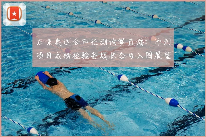 东京奥运会田径测试赛直播：冲刺项目成绩检验备战状态与入围展望