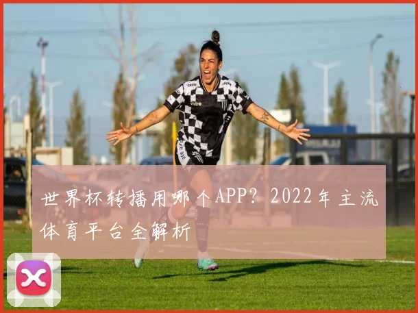 世界杯转播用哪个APP？2022年主流体育平台全解析