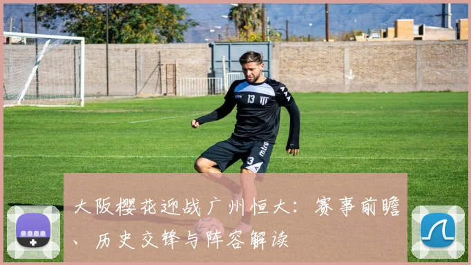 大阪樱花迎战广州恒大：赛事前瞻、历史交锋与阵容解读